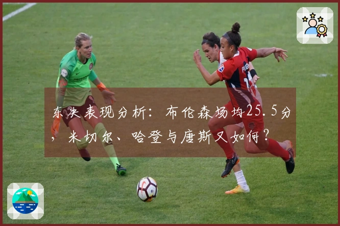 东决表现分析：布伦森场均25.5分，米切尔、哈登与唐斯又如何？